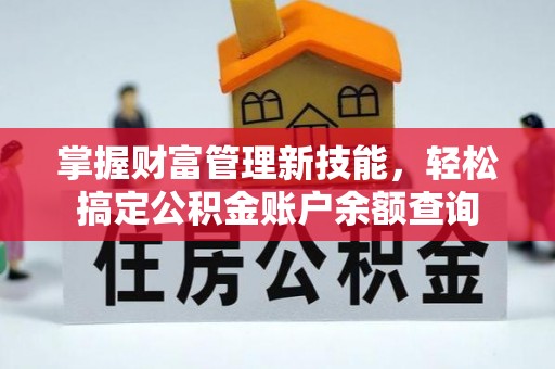 霍州掌握财富管理新技能，轻松搞定公积金账户余额查询