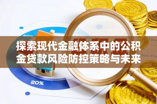 霍州探索现代金融体系中的公积金贷款风险防控策略与未来发展趋势