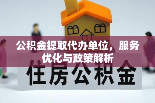 霍州公积金提取代办单位，服务优化与政策解析