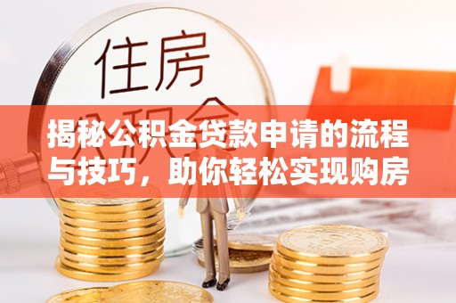 霍州揭秘公积金贷款申请的流程与技巧，助你轻松实现购房梦