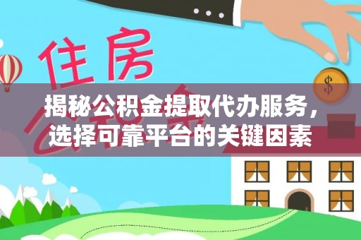 霍州揭秘公积金提取代办服务，选择可靠平台的关键因素