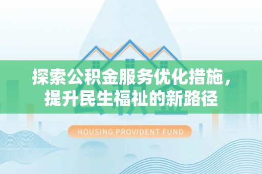 霍州探索公积金服务优化措施，提升民生福祉的新路径
