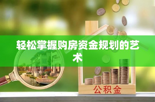 霍州轻松掌握购房资金规划的艺术