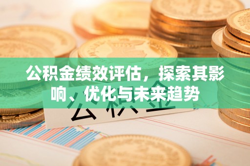 霍州公积金绩效评估，探索其影响、优化与未来趋势
