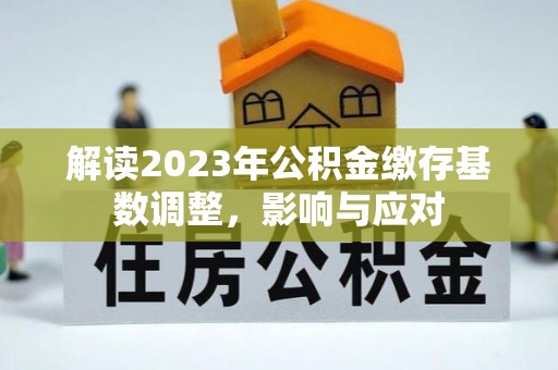 霍州解读2023年公积金缴存基数调整，影响与应对
