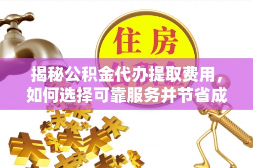 霍州揭秘公积金代办提取费用，如何选择可靠服务并节省成本