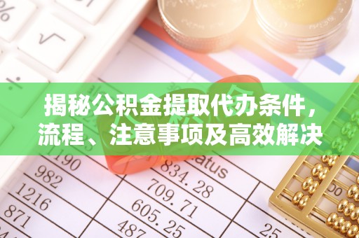霍州揭秘公积金提取代办条件，流程、注意事项及高效解决方案