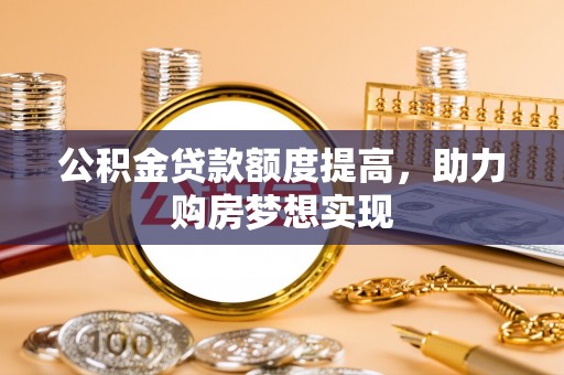 霍州公积金贷款额度提高，助力购房梦想实现