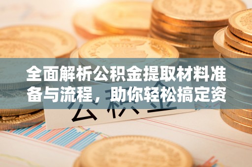 霍州全面解析公积金提取材料准备与流程，助你轻松搞定资金提取