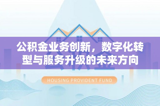 霍州公积金业务创新，数字化转型与服务升级的未来方向