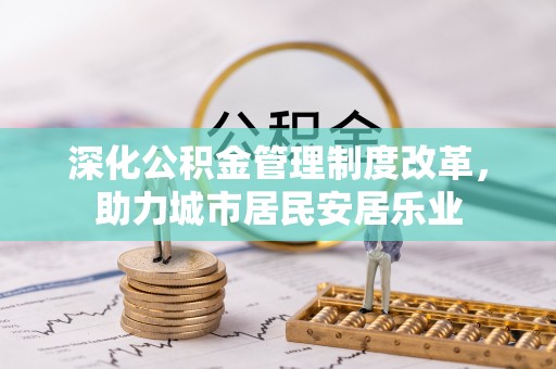霍州深化公积金管理制度改革，助力城市居民安居乐业