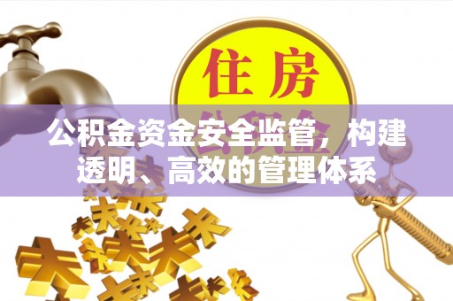 霍州公积金资金安全监管，构建透明、高效的管理体系