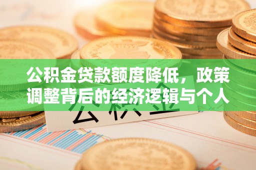 霍州公积金贷款额度降低，政策调整背后的经济逻辑与个人应对策略