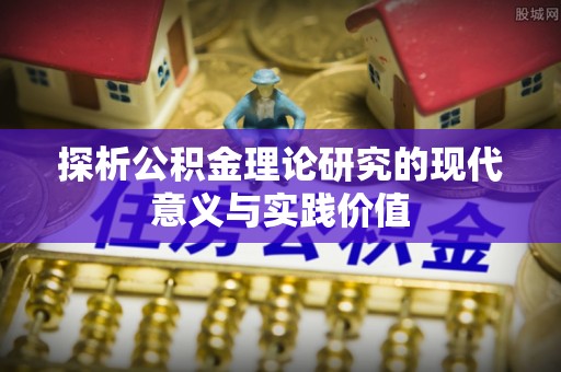 霍州探析公积金理论研究的现代意义与实践价值