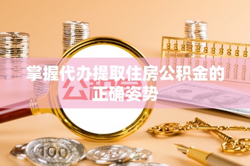 霍州掌握代办提取住房公积金的正确姿势