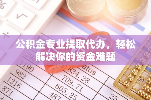 霍州公积金专业提取代办，轻松解决你的资金难题