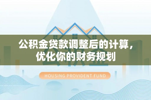 霍州公积金贷款调整后的计算，优化你的财务规划