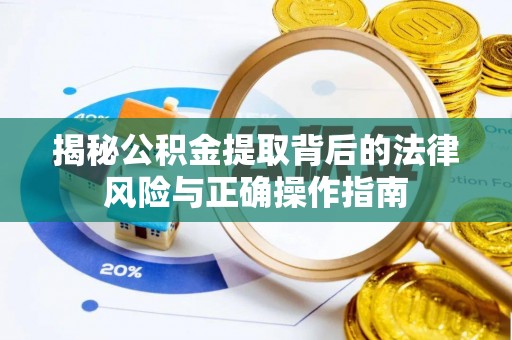 霍州揭秘公积金提取背后的法律风险与正确操作指南