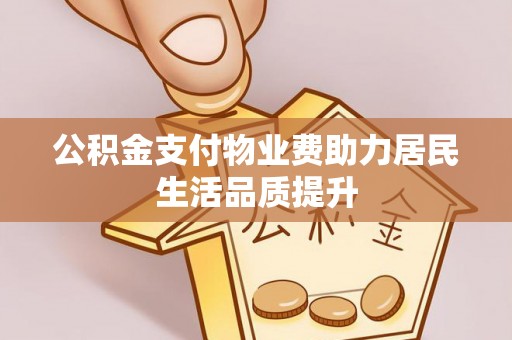 霍州公积金支付物业费助力居民生活品质提升