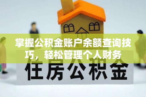 霍州掌握公积金账户余额查询技巧，轻松管理个人财务