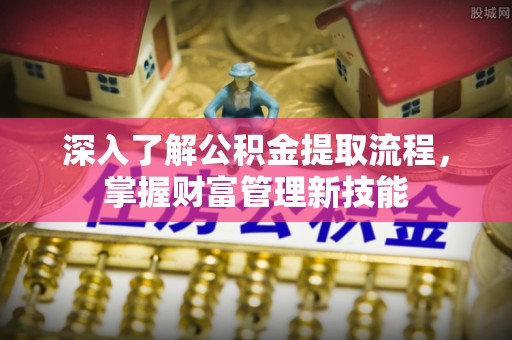 霍州深入了解公积金提取流程，掌握财富管理新技能