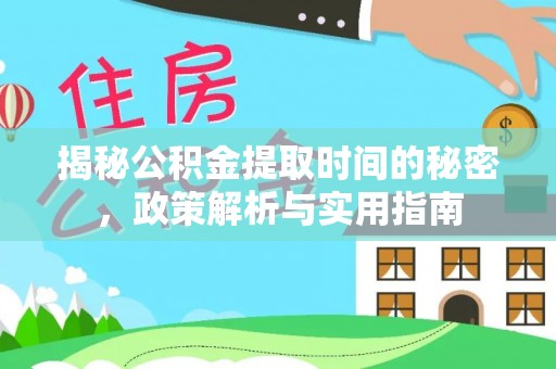 霍州揭秘公积金提取时间的秘密，政策解析与实用指南