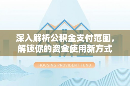 霍州深入解析公积金支付范围，解锁你的资金使用新方式