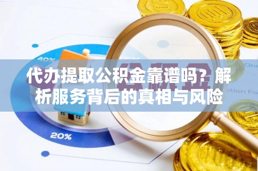 霍州代办提取公积金靠谱吗？解析服务背后的真相与风险