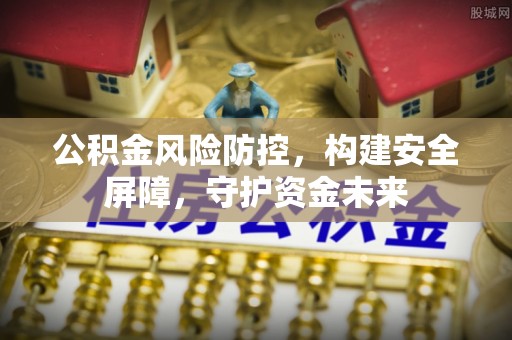 霍州公积金风险防控，构建安全屏障，守护资金未来