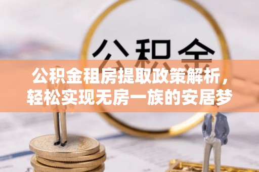 霍州公积金租房提取政策解析，轻松实现无房一族的安居梦想