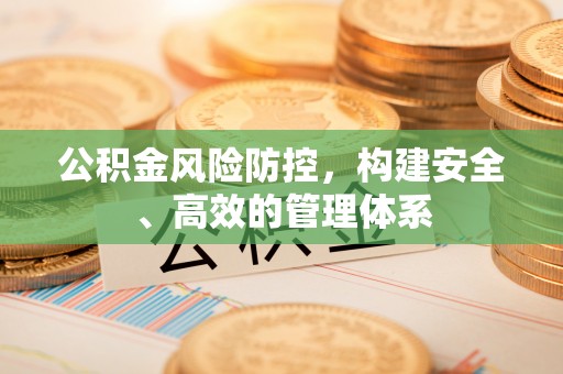 霍州公积金风险防控，构建安全、高效的管理体系