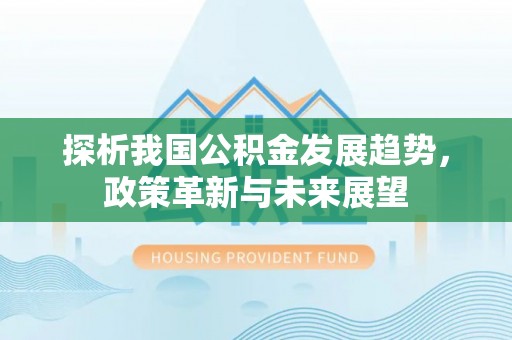 霍州探析我国公积金发展趋势，政策革新与未来展望