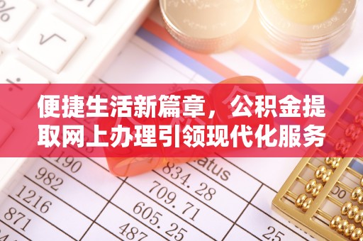 霍州便捷生活新篇章，公积金提取网上办理引领现代化服务