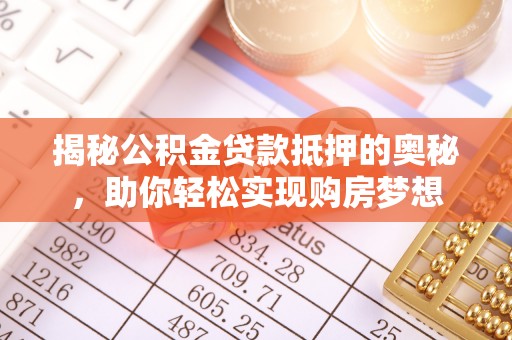 霍州揭秘公积金贷款抵押的奥秘，助你轻松实现购房梦想