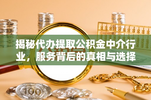 霍州揭秘代办提取公积金中介行业，服务背后的真相与选择指南