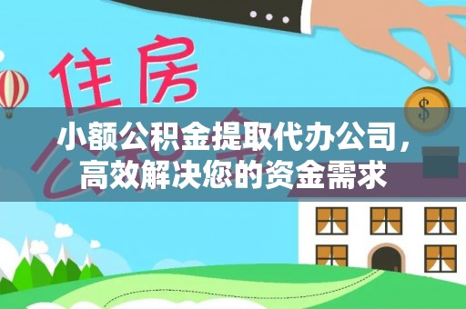 霍州小额公积金提取代办公司，高效解决您的资金需求