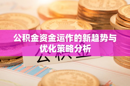 霍州公积金资金运作的新趋势与优化策略分析