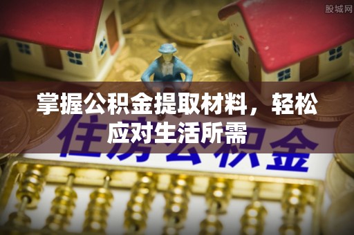 霍州掌握公积金提取材料，轻松应对生活所需
