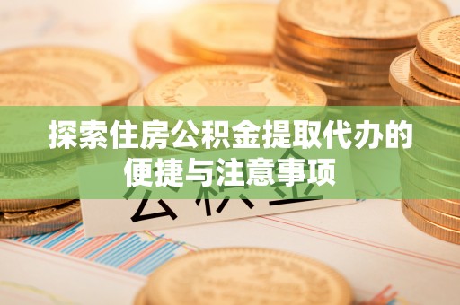 霍州探索住房公积金提取代办的便捷与注意事项