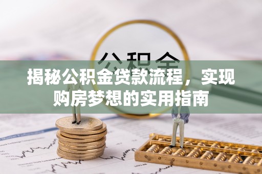 霍州揭秘公积金贷款流程，实现购房梦想的实用指南