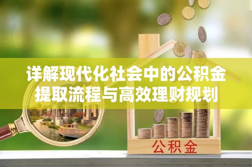 霍州详解现代化社会中的公积金提取流程与高效理财规划