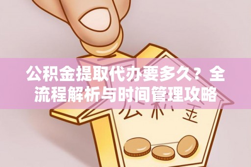 霍州公积金提取代办要多久？全流程解析与时间管理攻略