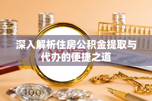 霍州深入解析住房公积金提取与代办的便捷之道