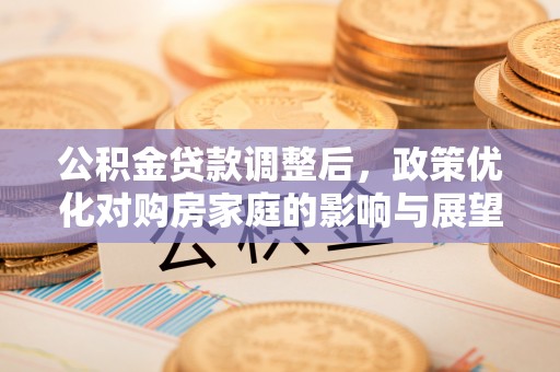 霍州公积金贷款调整后，政策优化对购房家庭的影响与展望
