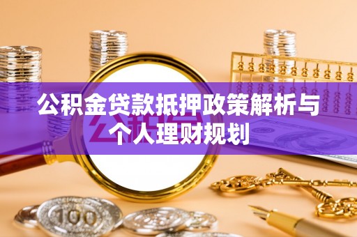 霍州公积金贷款抵押政策解析与个人理财规划