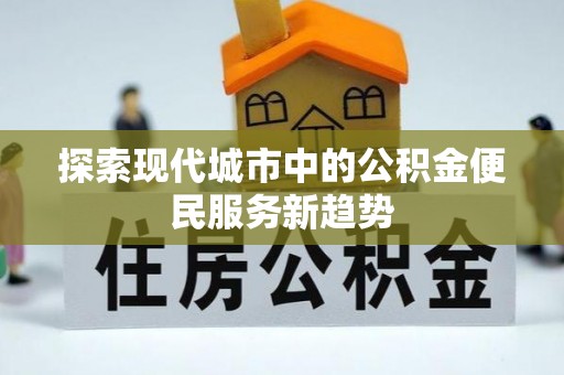 霍州探索现代城市中的公积金便民服务新趋势