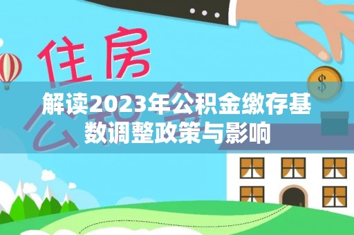 霍州解读2023年公积金缴存基数调整政策与影响
