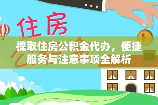 霍州提取住房公积金代办，便捷服务与注意事项全解析