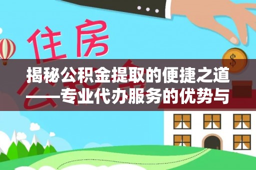 霍州揭秘公积金提取的便捷之道——专业代办服务的优势与选择