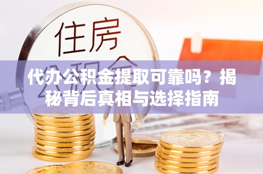 霍州代办公积金提取可靠吗？揭秘背后真相与选择指南